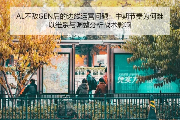 AL不敌GEN后的边线运营问题：中期节奏为何难以维系与调整分析战术影响