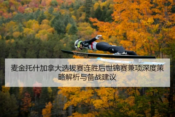 麦金托什加拿大选拔赛连胜后世锦赛兼项深度策略解析与备战建议