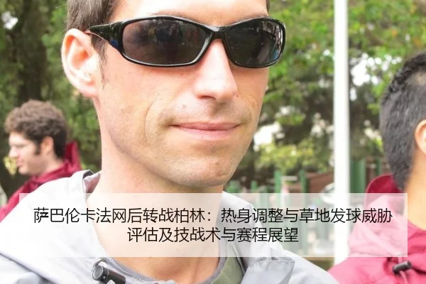 萨巴伦卡法网后转战柏林：热身调整与草地发球威胁评估及技战术与赛程展望